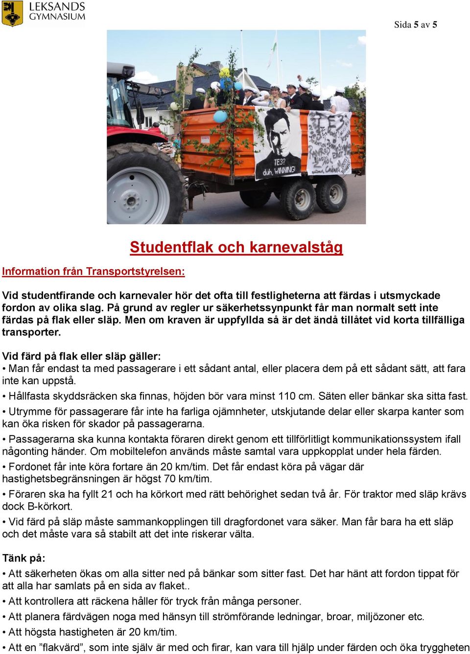 Vid färd på flak eller släp gäller: Man får endast ta med passagerare i ett sådant antal, eller placera dem på ett sådant sätt, att fara inte kan uppstå.