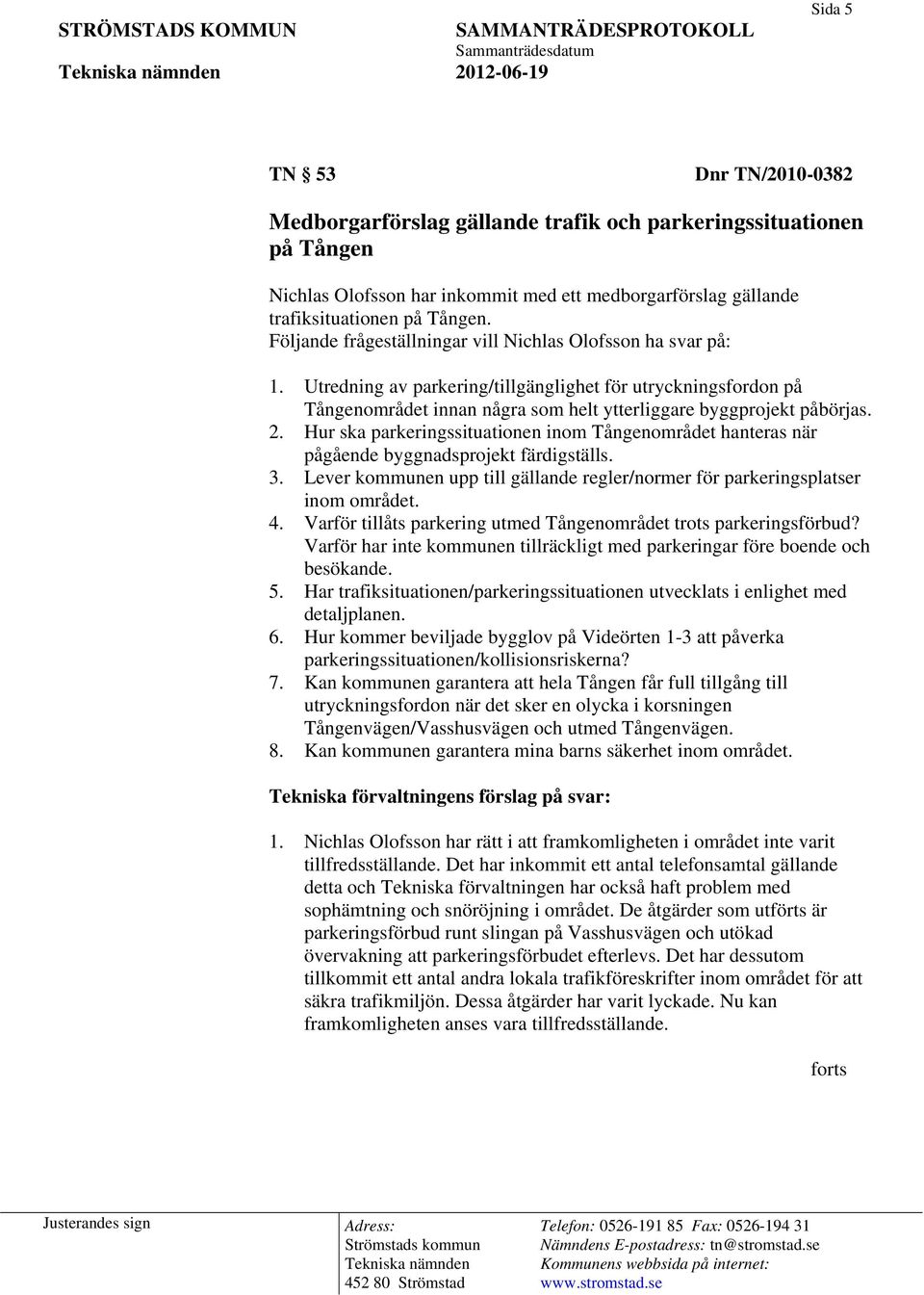 Utredning av parkering/tillgänglighet för utryckningsfordon på Tångenområdet innan några som helt ytterliggare byggprojekt påbörjas. 2.