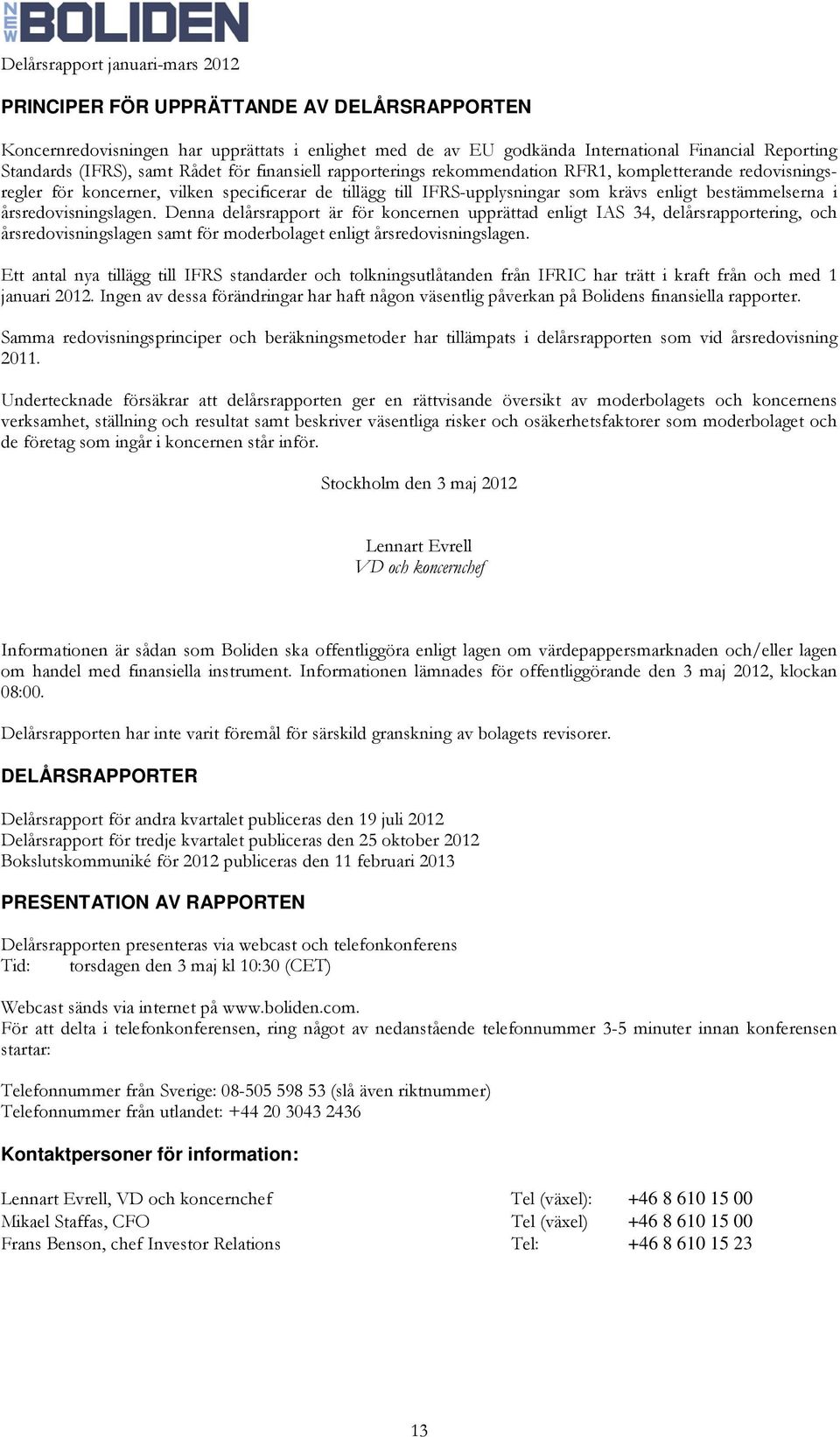 Denna delårsrapport är för koncernen upprättad enligt IAS 34, delårsrapportering, och årsredovisningslagen samt för moderbolaget enligt årsredovisningslagen.