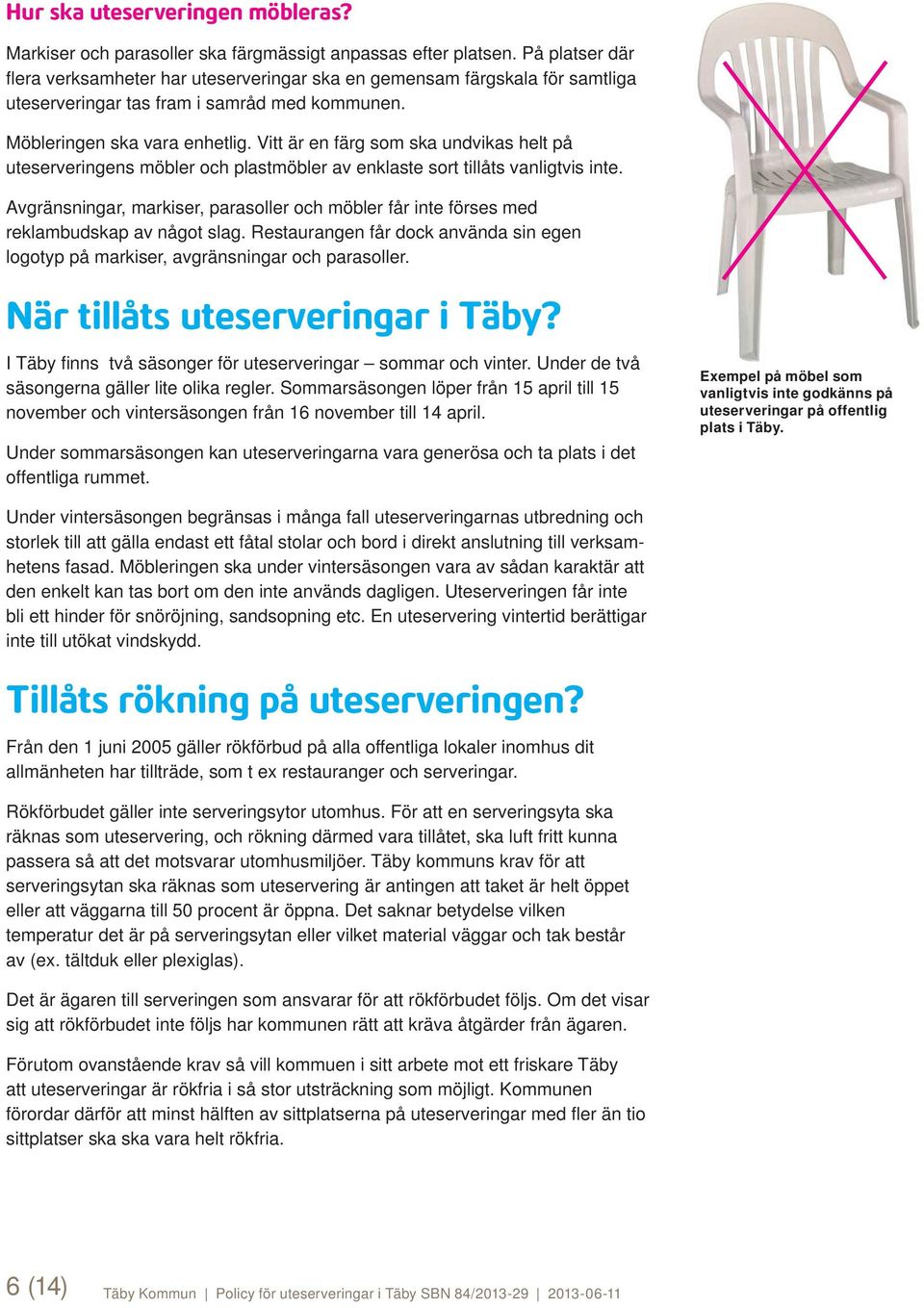 Vitt är en färg som ska undvikas helt på uteserveringens möbler och plastmöbler av enklaste sort tillåts vanligtvis inte.