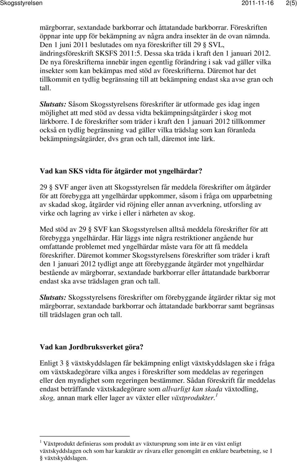 De nya föreskrifterna innebär ingen egentlig förändring i sak vad gäller vilka insekter som kan bekämpas med stöd av föreskrifterna.