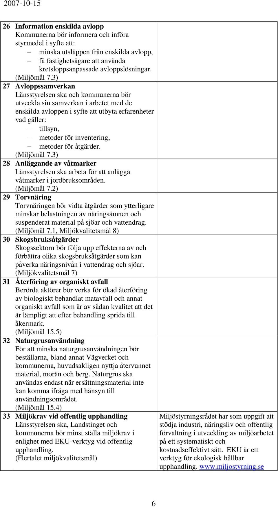 3) 27 Avloppssamverkan Länsstyrelsen ska och kommunerna bör utveckla sin samverkan i arbetet med de enskilda avloppen i syfte att utbyta erfarenheter vad gäller: tillsyn, metoder för inventering,