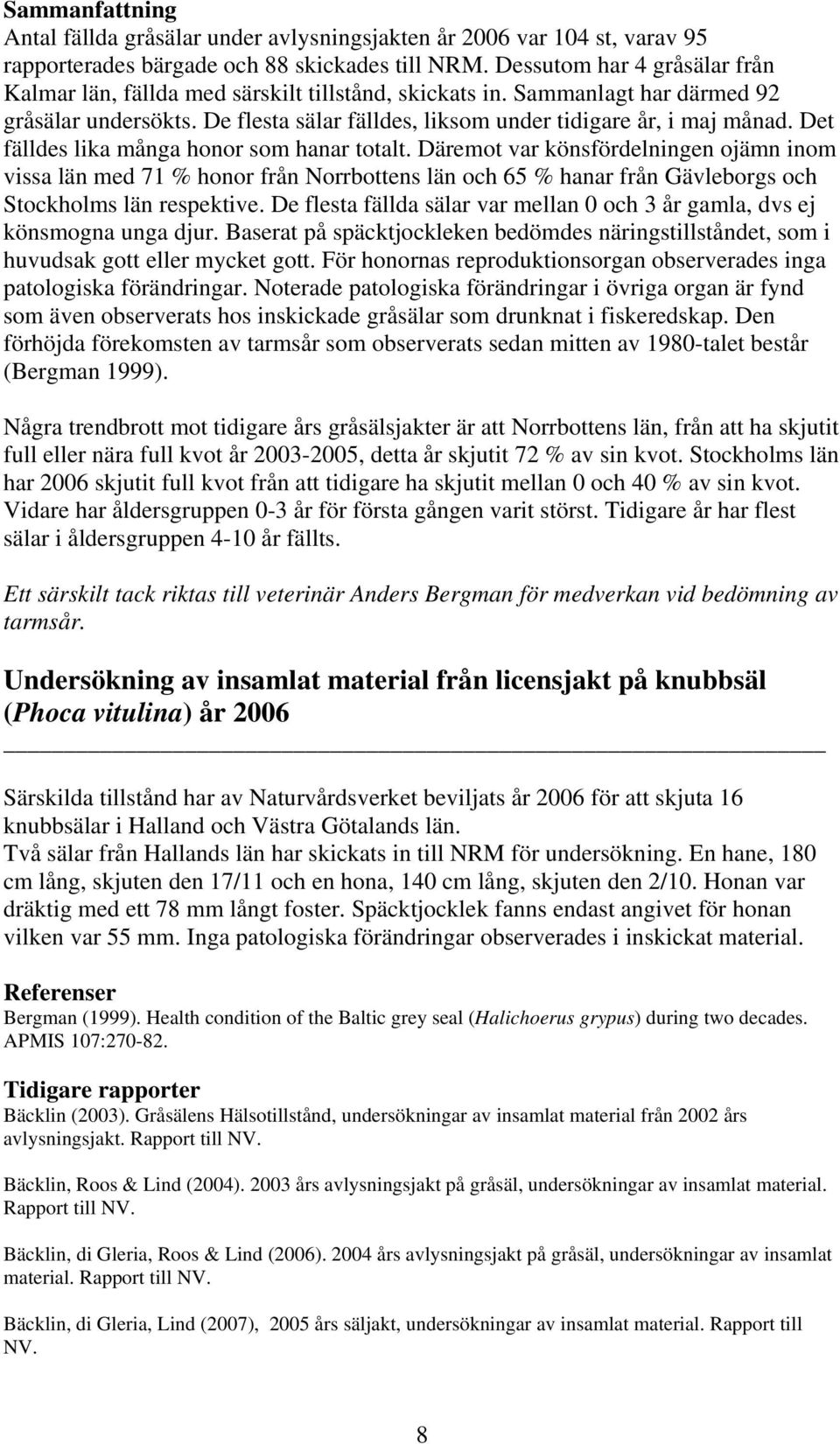 Det fälldes lika många honor som hanar totalt. Däremot var könsfördelningen ojämn inom vissa län med 71 % honor från Norrbottens län och 65 % hanar från Gävleborgs och Stockholms län respektive.