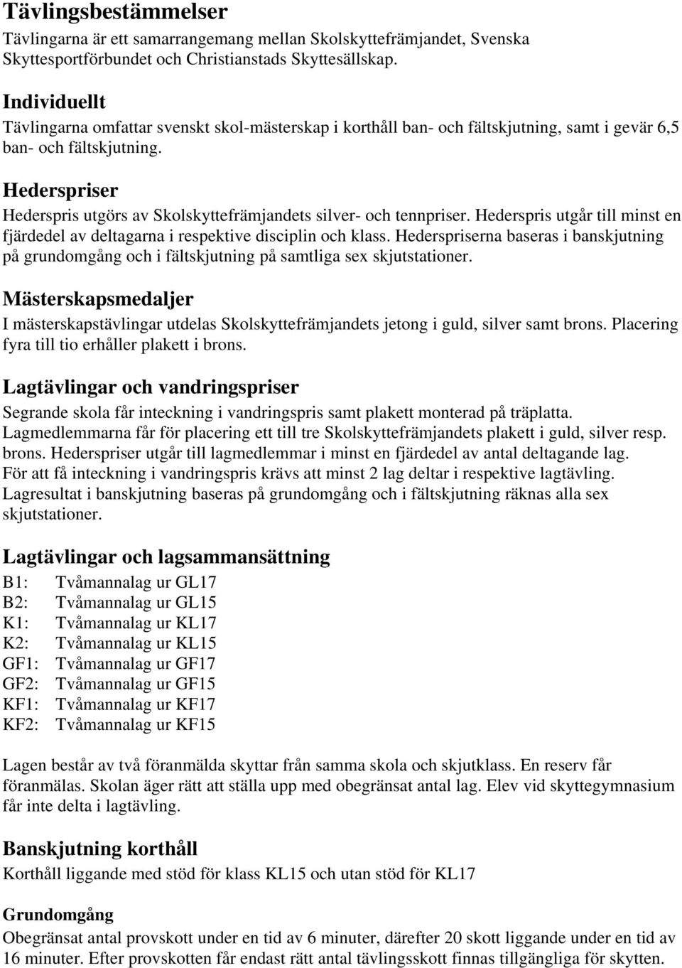 Hederspriser Hederspris utgörs av Skolskyttefrämjandets silver- och tennpriser. Hederspris utgår till minst en fjärdedel av deltagarna i respektive disciplin och klass.