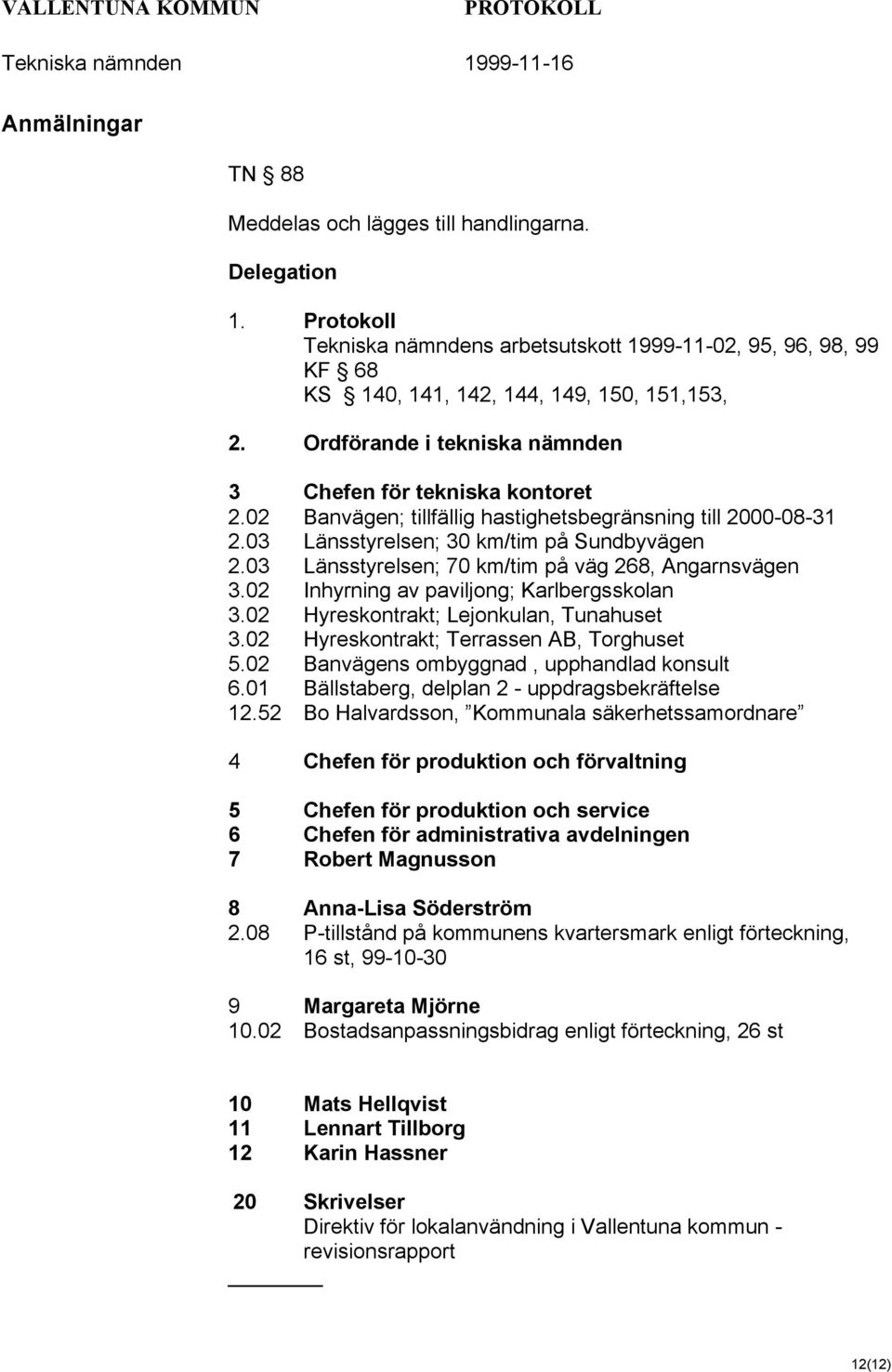 03 Länsstyrelsen; 70 km/tim på väg 268, Angarnsvägen 3.02 Inhyrning av paviljong; Karlbergsskolan 3.02 Hyreskontrakt; Lejonkulan, Tunahuset 3.02 Hyreskontrakt; Terrassen AB, Torghuset 5.