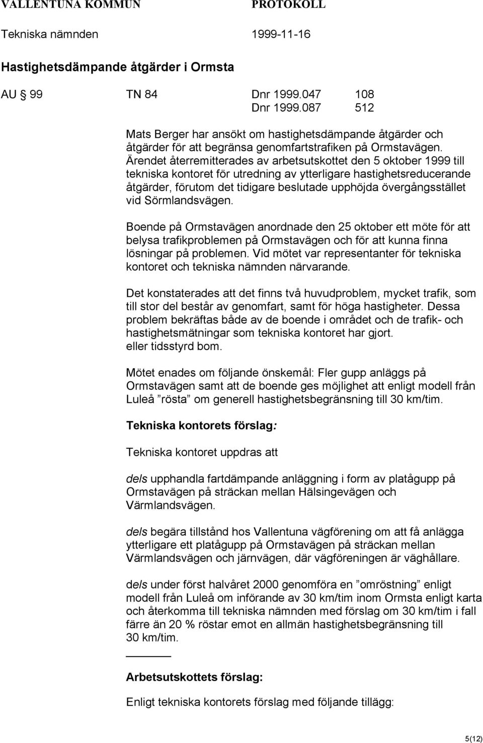 Ärendet återremitterades av arbetsutskottet den 5 oktober 1999 till tekniska kontoret för utredning av ytterligare hastighetsreducerande åtgärder, förutom det tidigare beslutade upphöjda