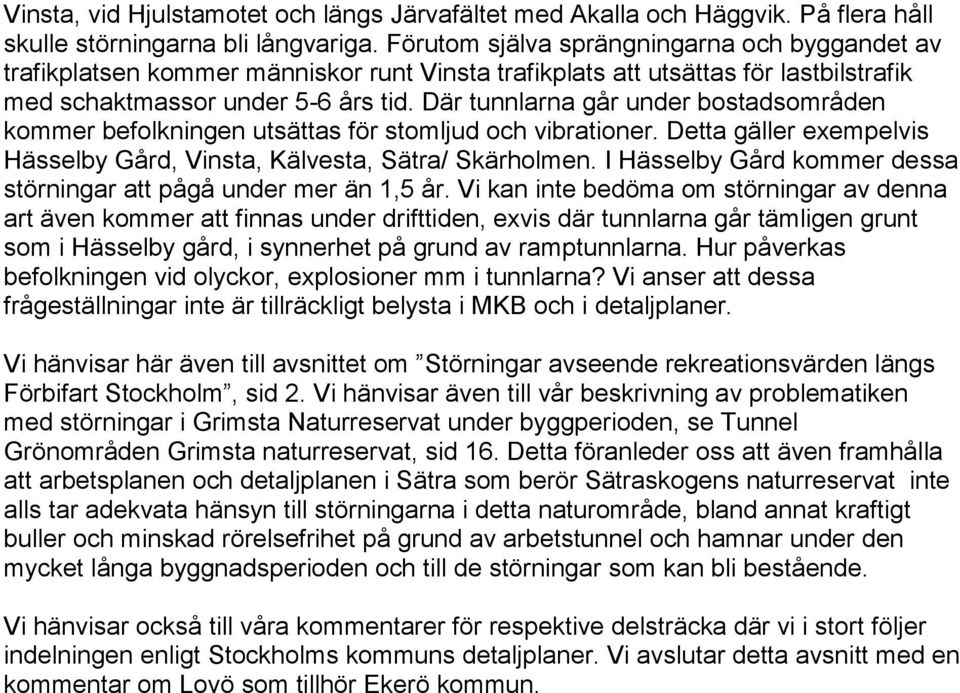 Där tunnlarna går under bostadsområden kommer befolkningen utsättas för stomljud och vibrationer. Detta gäller exempelvis Hässelby Gård, Vinsta, Kälvesta, Sätra/ Skärholmen.