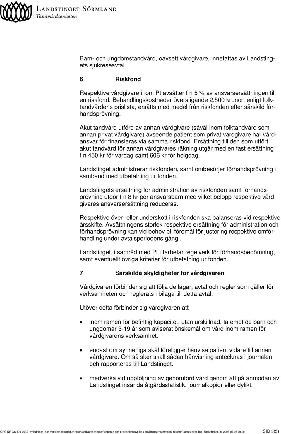 Akut tandvård utförd av annan vårdgivare (såväl inom folktandvård som annan privat vårdgivare) avseende patient som privat vårdgivare har vårdansvar för finansieras via samma riskfond.