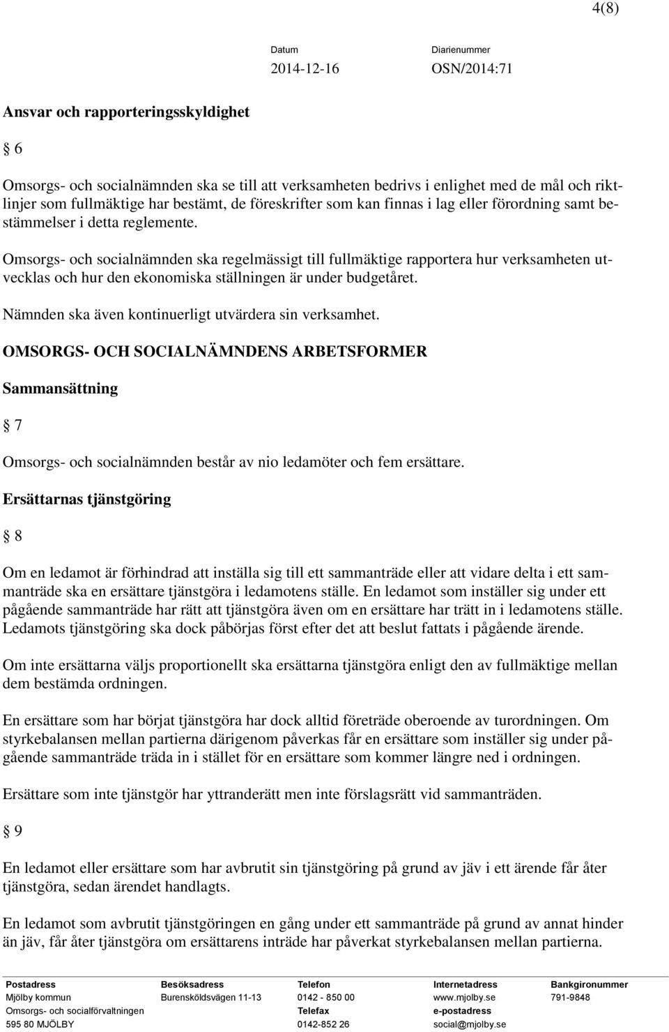 Omsorgs- och socialnämnden ska regelmässigt till fullmäktige rapportera hur verksamheten utvecklas och hur den ekonomiska ställningen är under budgetåret.