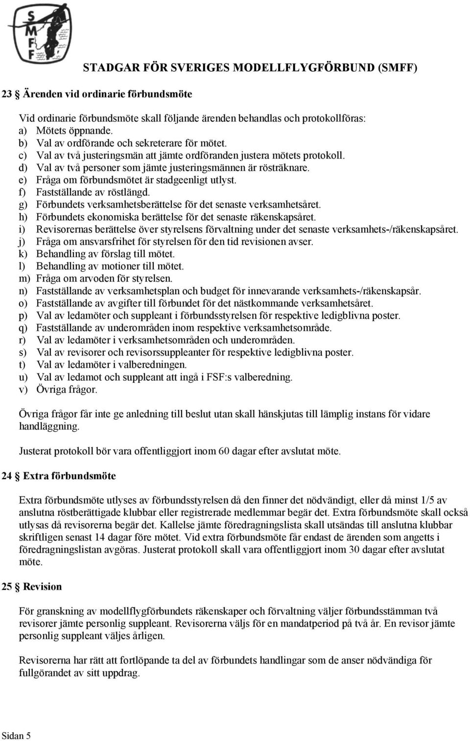 f) Fastställande av röstlängd. g) Förbundets verksamhetsberättelse för det senaste verksamhetsåret. h) Förbundets ekonomiska berättelse för det senaste räkenskapsåret.