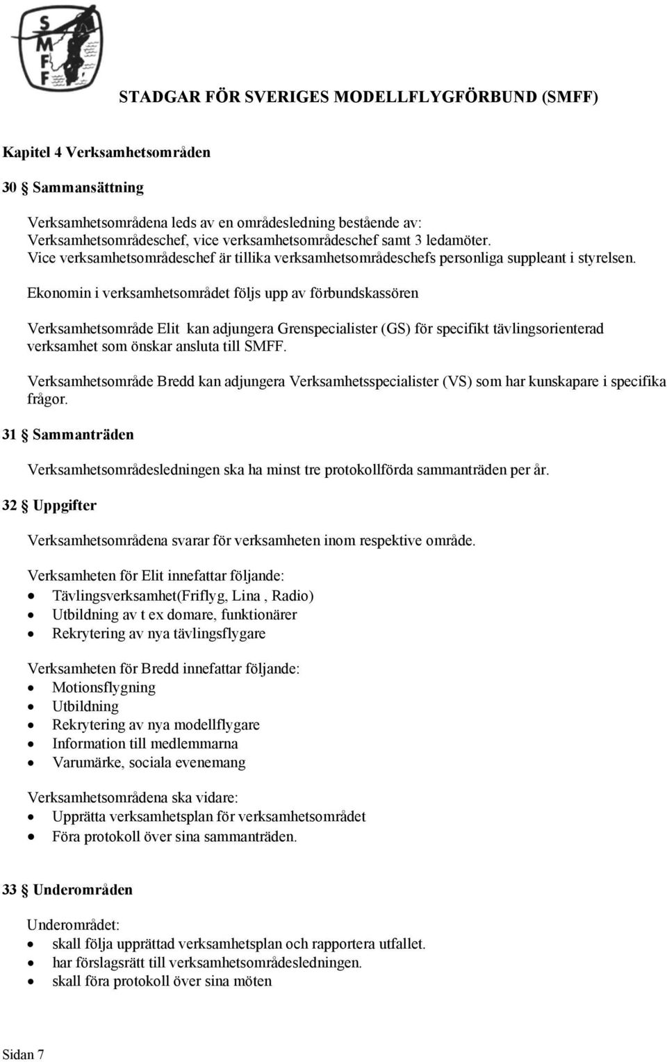 Ekonomin i verksamhetsområdet följs upp av förbundskassören Verksamhetsområde Elit kan adjungera Grenspecialister (GS) för specifikt tävlingsorienterad verksamhet som önskar ansluta till SMFF.