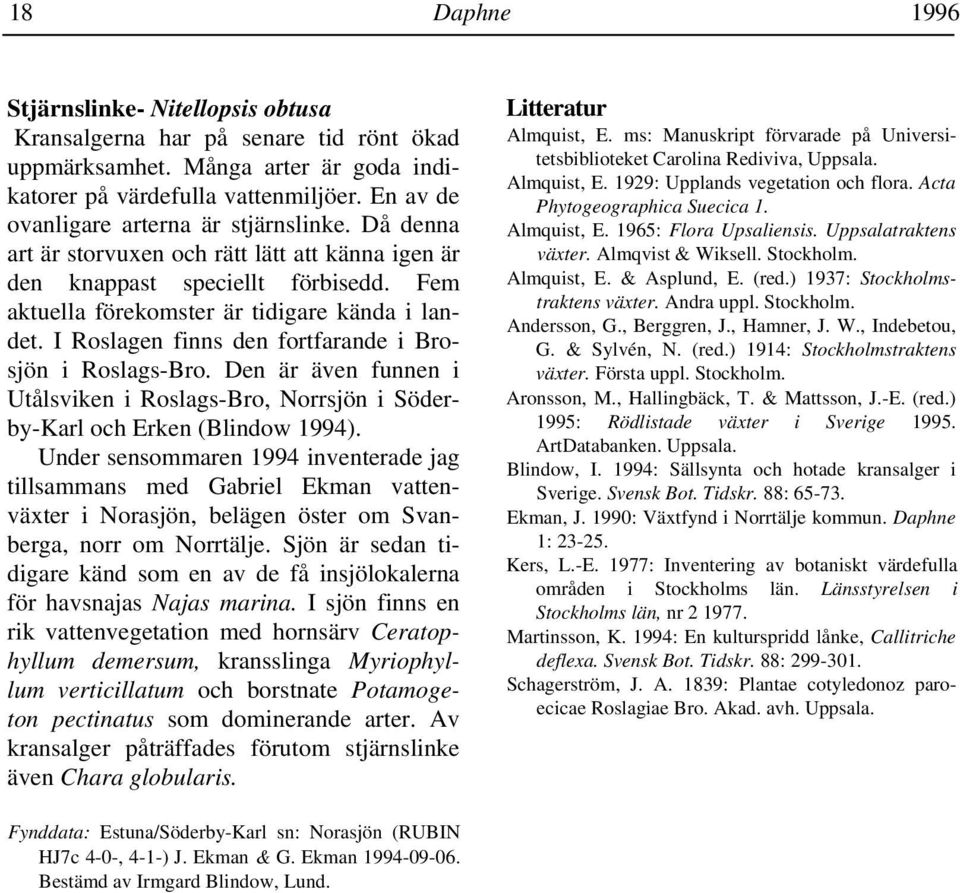 I Roslagen finns den fortfarande i Brosjön i Roslags-Bro. Den är även funnen i Utålsviken i Roslags-Bro, Norrsjön i Söderby-Karl och Erken (Blindow 1994).