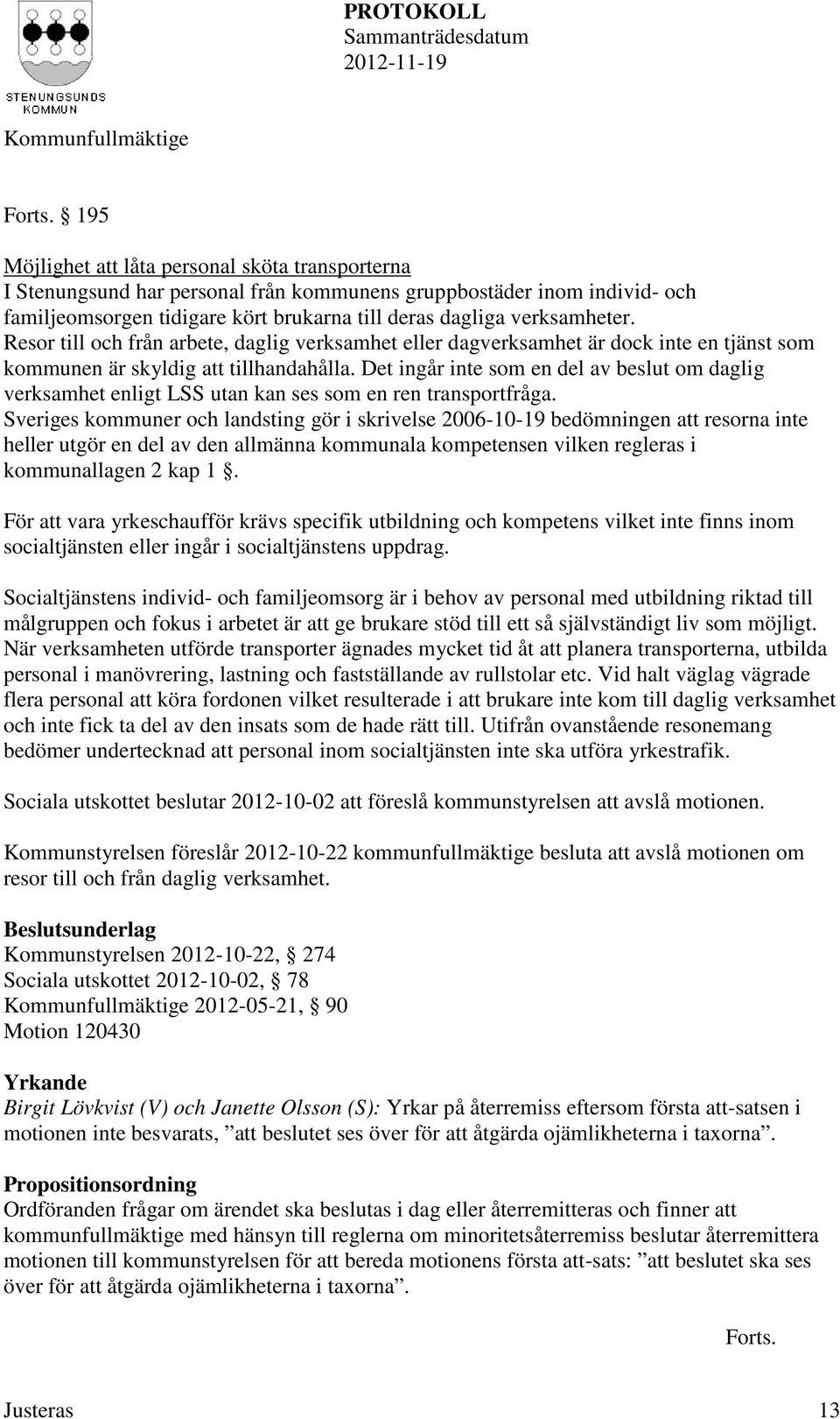 Resor till och från arbete, daglig verksamhet eller dagverksamhet är dock inte en tjänst som kommunen är skyldig att tillhandahålla.