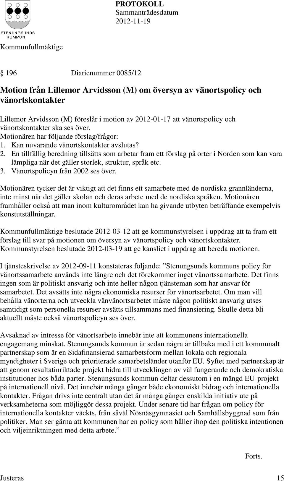 En tillfällig beredning tillsätts som arbetar fram ett förslag på orter i Norden som kan vara lämpliga när det gäller storlek, struktur, språk etc. 3. Vänortspolicyn från 2002 ses över.