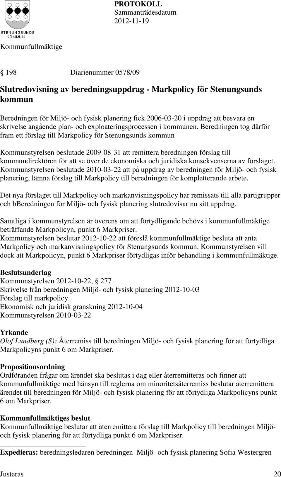 Beredningen tog därför fram ett förslag till Markpolicy för Stenungsunds kommun Kommunstyrelsen beslutade 2009-08-31 att remittera beredningen förslag till kommundirektören för att se över de