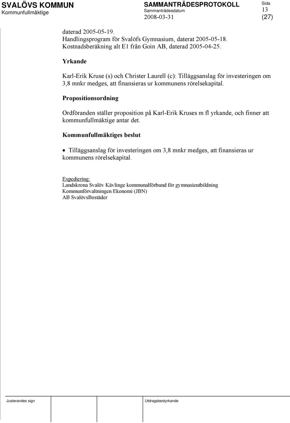 Propositionsordning Ordföranden ställer proposition på Karl-Erik Kruses m fl yrkande, och finner att kommunfullmäktige antar det.