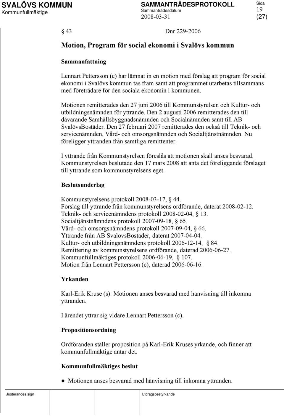 Motionen remitterades den 27 juni 2006 till Kommunstyrelsen och Kultur- och utbildningsnämnden för yttrande.