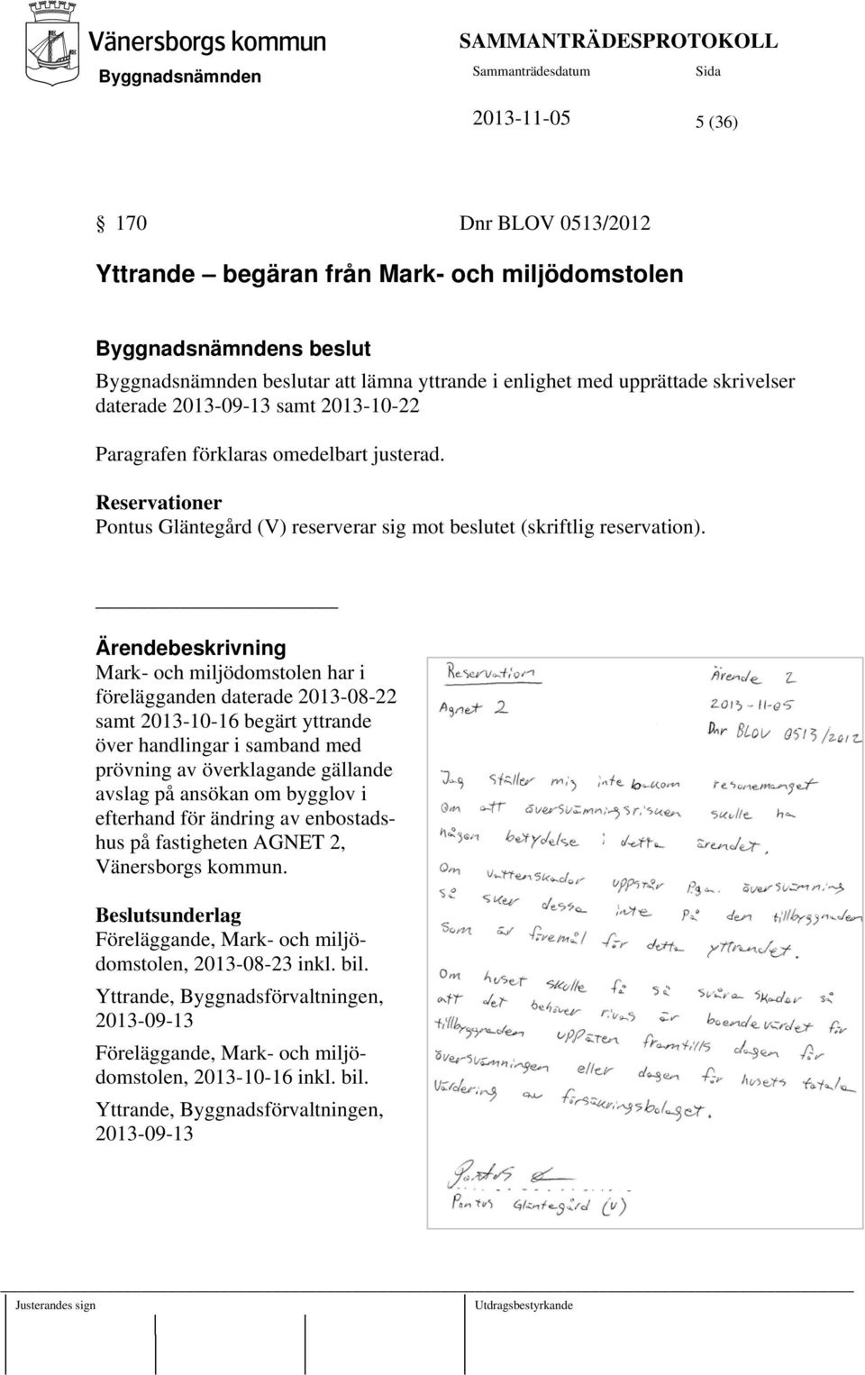 Ärendebeskrivning Mark- och miljödomstolen har i förelägganden daterade 2013-08-22 samt 2013-10-16 begärt yttrande över handlingar i samband med prövning av överklagande gällande avslag på ansökan om