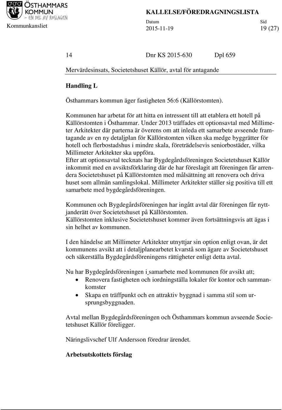 Under 2013 träffades ett optionsavtal med Millimeter Arkitekter där parterna är överens om att inleda ett samarbete avseende framtagande av en ny detaljplan för Källörstomten vilken ska medge
