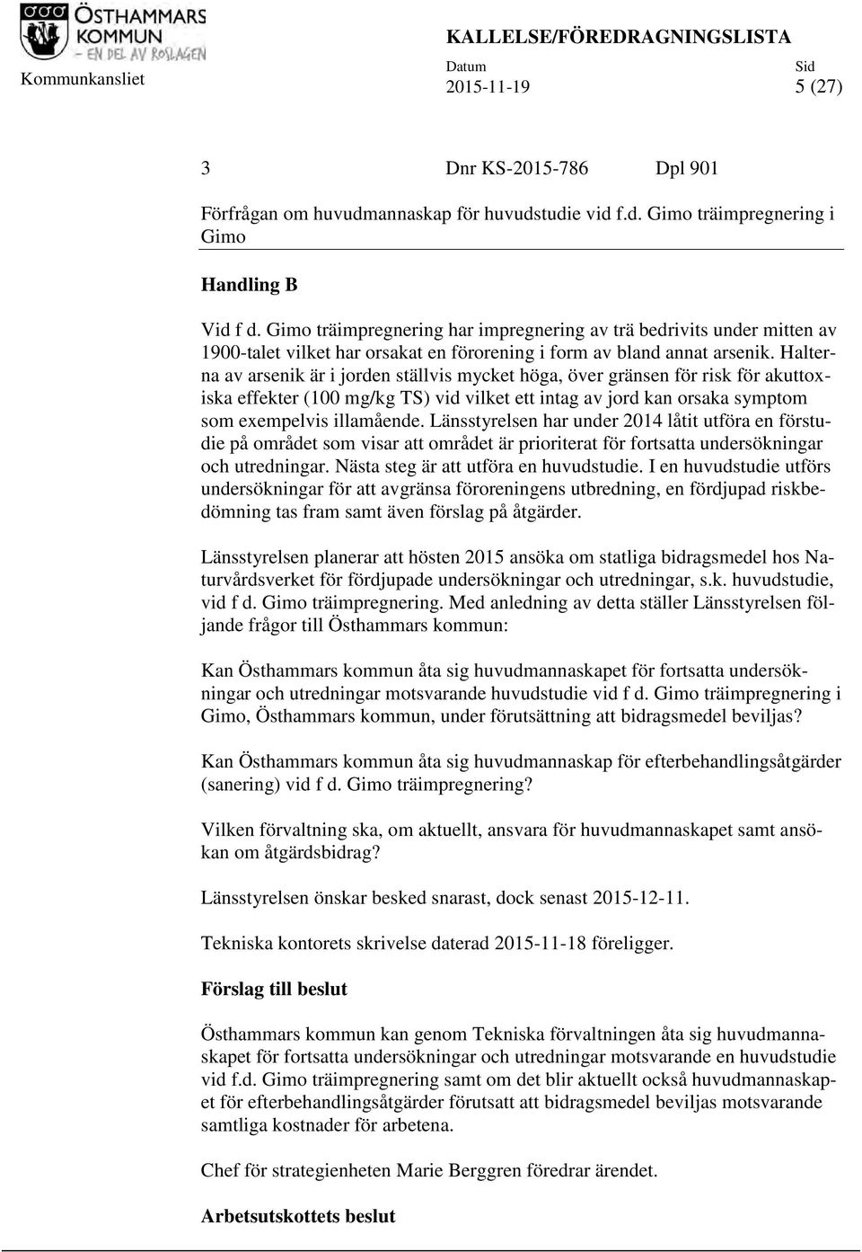 Halterna av arsenik är i jorden ställvis mycket höga, över gränsen för risk för akuttoxiska effekter (100 mg/kg TS) vid vilket ett intag av jord kan orsaka symptom som exempelvis illamående.