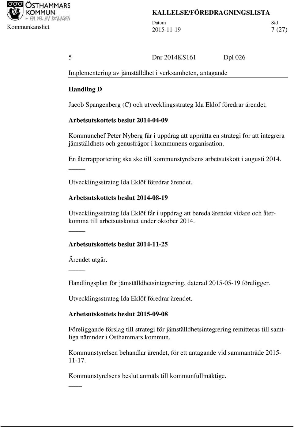 Arbetsutskottets beslut 2014-04-09 Kommunchef Peter Nyberg får i uppdrag att upprätta en strategi för att integrera jämställdhets och genusfrågor i kommunens organisation.