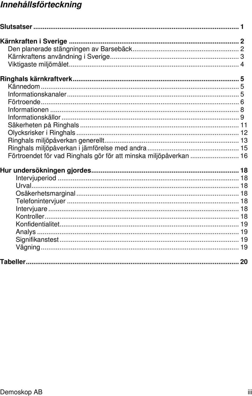 .. 12 Ringhals miljöpåverkan generellt... 13 Ringhals miljöpåverkan i jämförelse med andra... 15 Förtroendet för vad Ringhals gör för att minska miljöpåverkan... 1 Hur undersökningen gjordes.