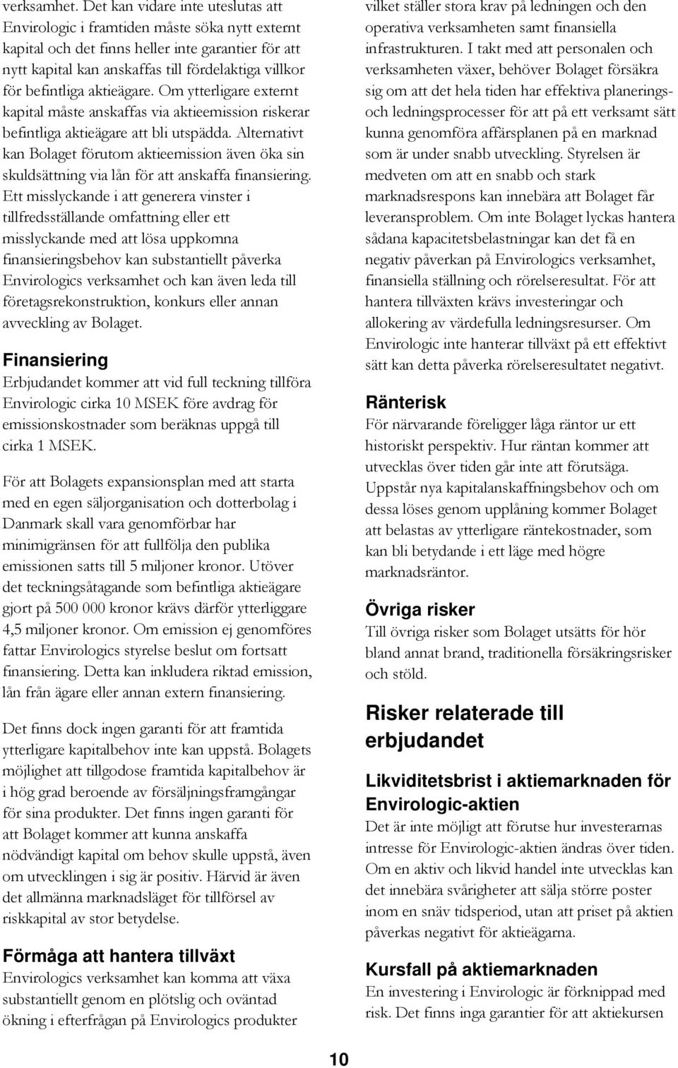 befintliga aktieägare. Om ytterligare externt kapital måste anskaffas via aktieemission riskerar befintliga aktieägare att bli utspädda.
