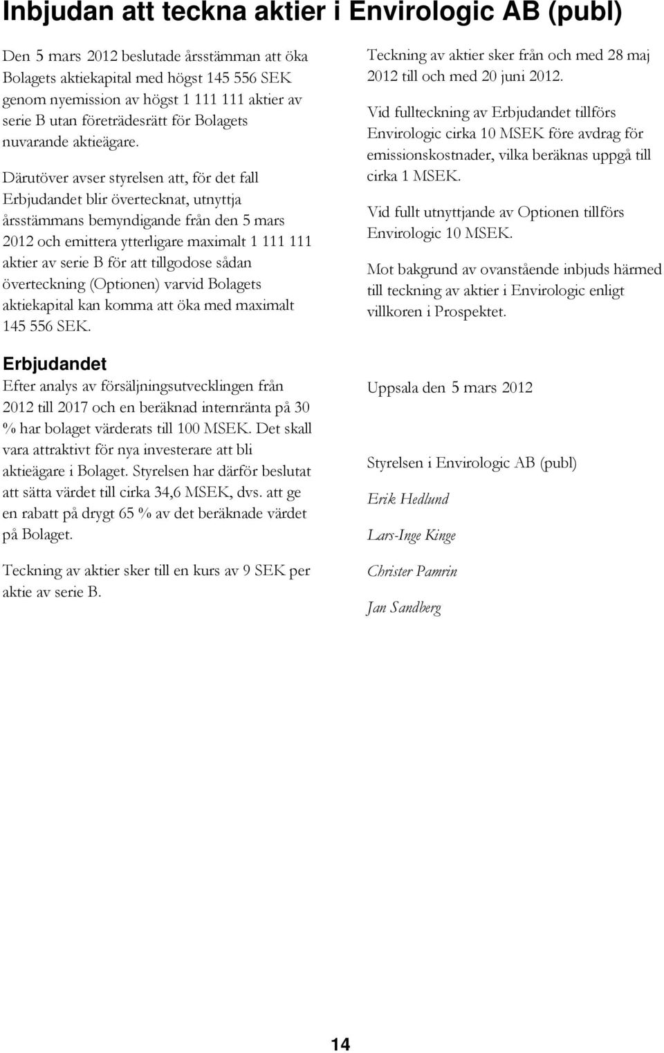 Därutöver avser styrelsen att, för det fall Erbjudandet blir övertecknat, utnyttja årsstämmans bemyndigande från den 5 mars 2012 och emittera ytterligare maximalt 1 111 111 aktier av serie B för att