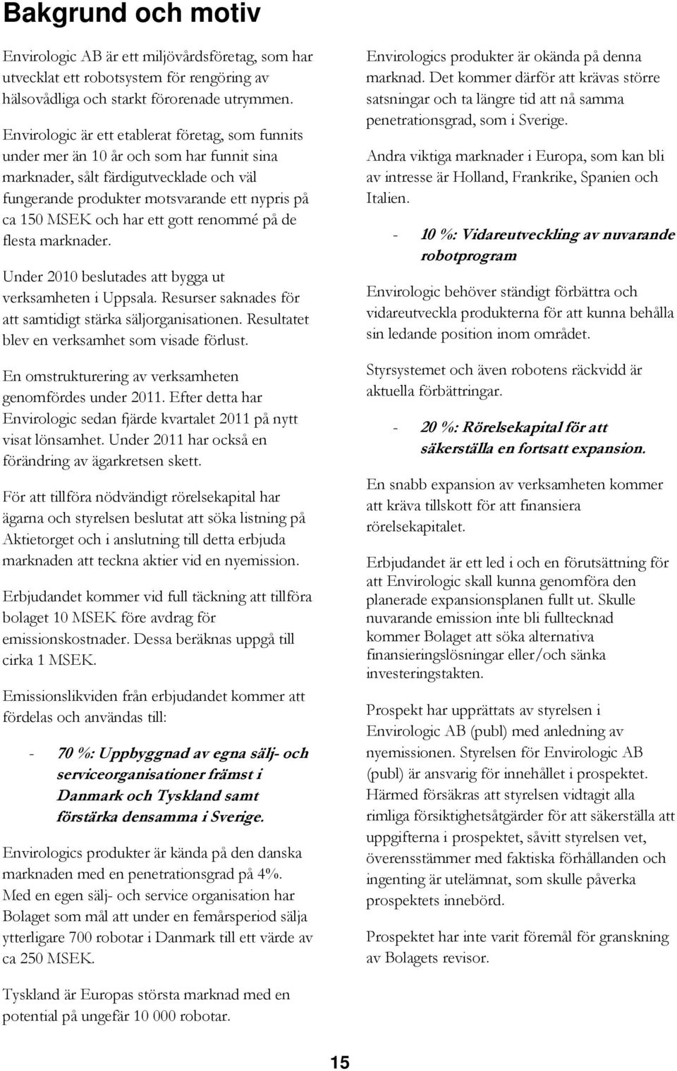 har ett gott renommé på de flesta marknader. Under 2010 beslutades att bygga ut verksamheten i Uppsala. Resurser saknades för att samtidigt stärka säljorganisationen.