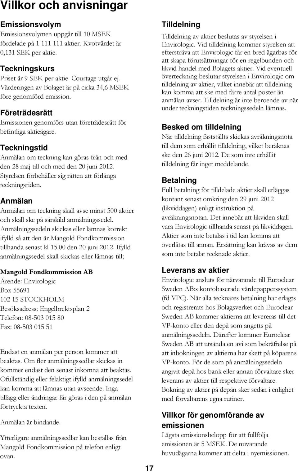 Teckningstid Anmälan om teckning kan göras från och med den 28 maj till och med den 20 juni 2012. Styrelsen förbehåller sig rätten att förlänga teckningstiden.