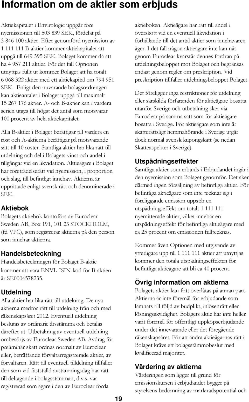 För det fall Optionen utnyttjas fullt ut kommer Bolaget att ha totalt 6 068 322 aktier med ett aktiekapital om 794 951 SEK.