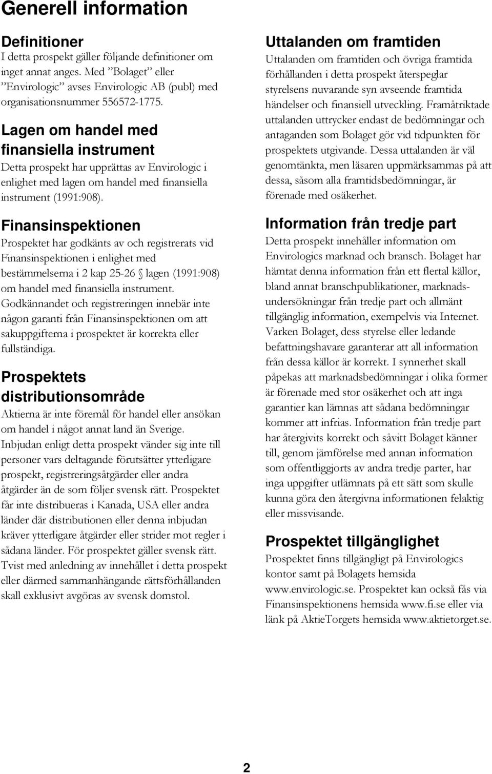Finansinspektionen Prospektet har godkänts av och registrerats vid Finansinspektionen i enlighet med bestämmelserna i 2 kap 25-26 lagen (1991:908) om handel med finansiella instrument.