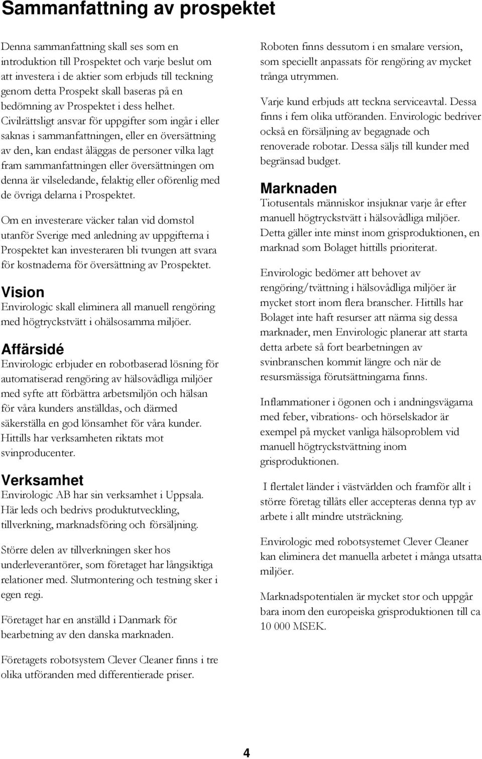 Civilrättsligt ansvar för uppgifter som ingår i eller saknas i sammanfattningen, eller en översättning av den, kan endast åläggas de personer vilka lagt fram sammanfattningen eller översättningen om