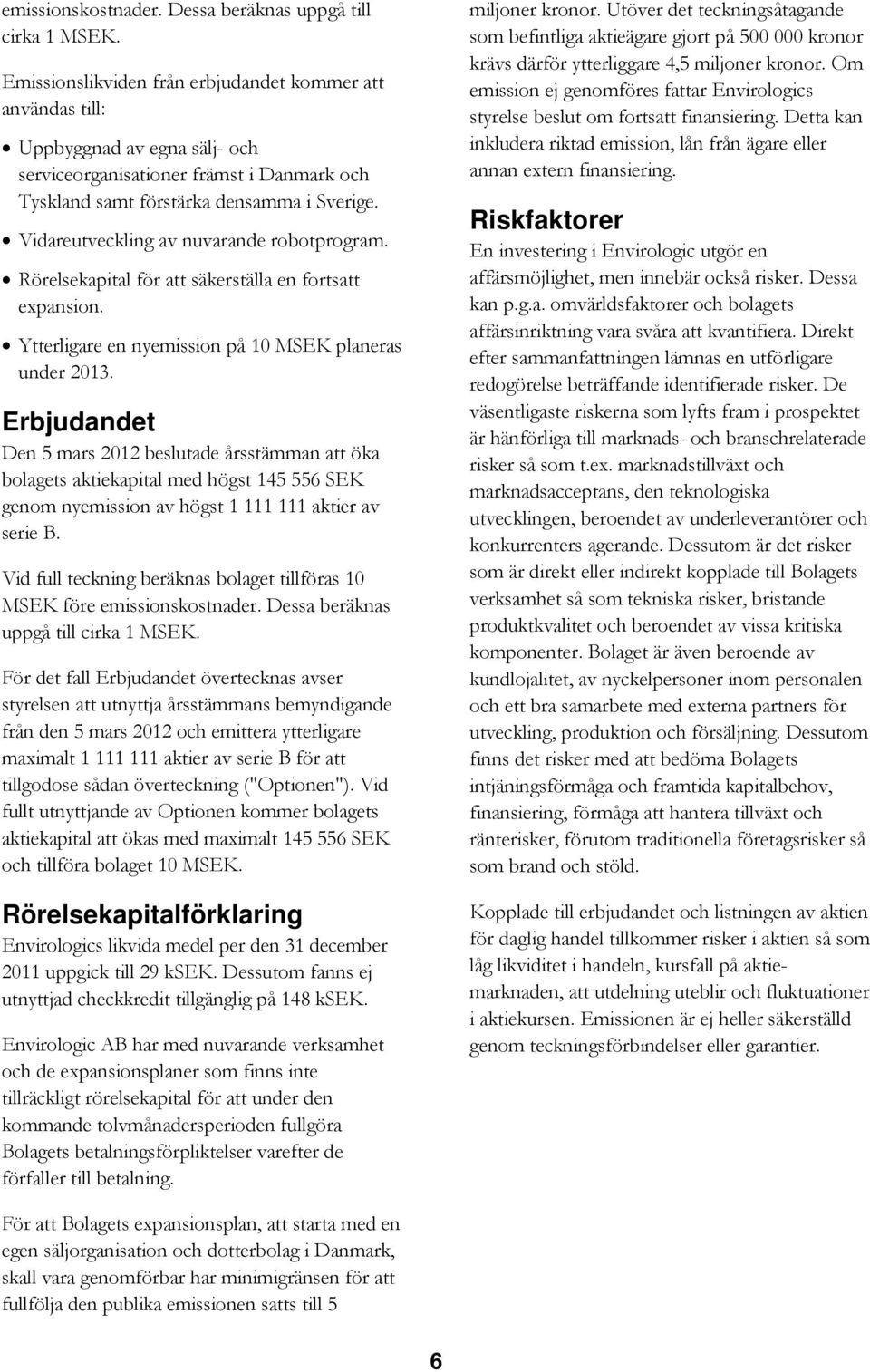 Vidareutveckling av nuvarande robotprogram. Rörelsekapital för att säkerställa en fortsatt expansion. Ytterligare en nyemission på 10 MSEK planeras under 2013.
