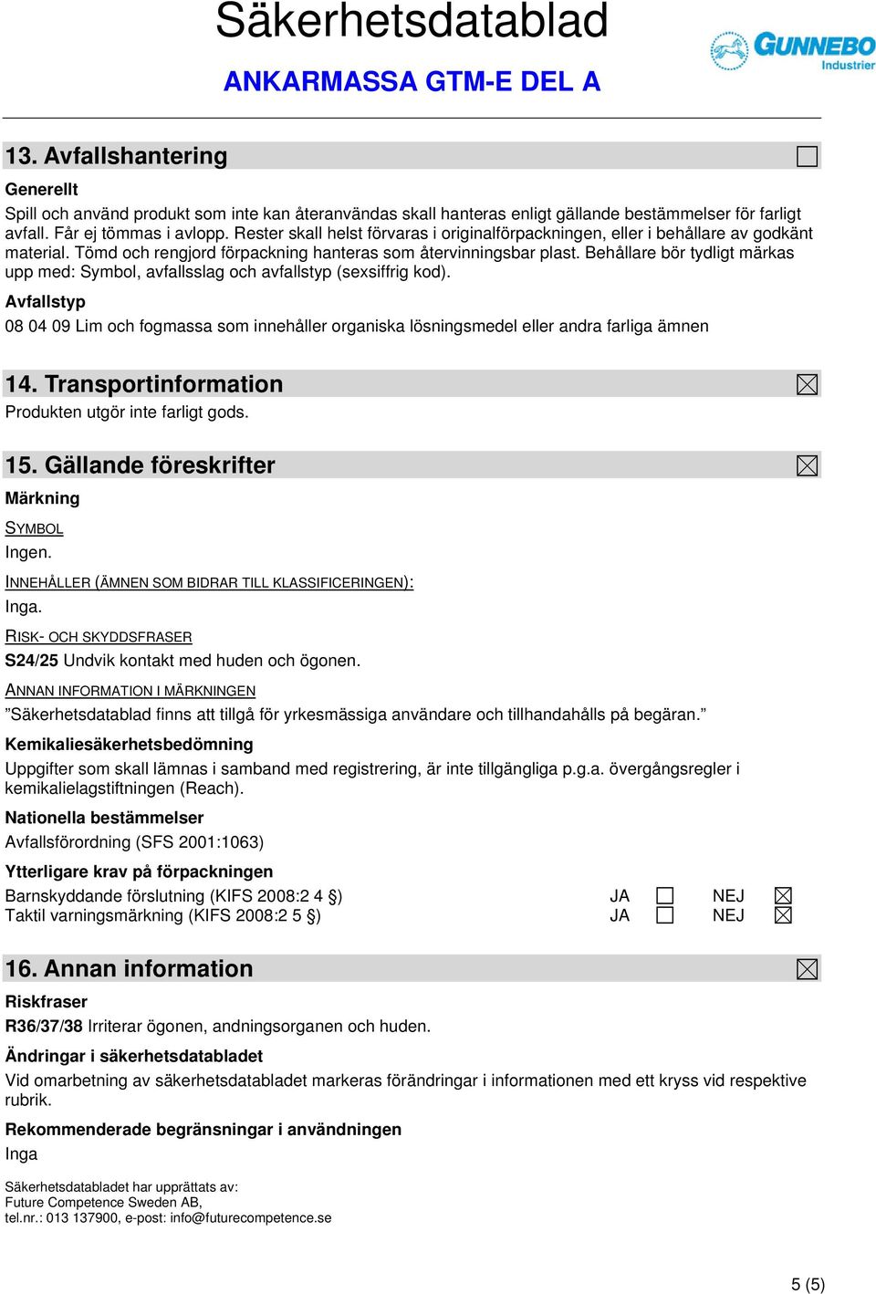 Behållare bör tydligt märkas upp med: Symbol, avfallsslag och avfallstyp (sexsiffrig kod). Avfallstyp 08 04 09 Lim och fogmassa som innehåller organiska lösningsmedel eller andra farliga ämnen 14.