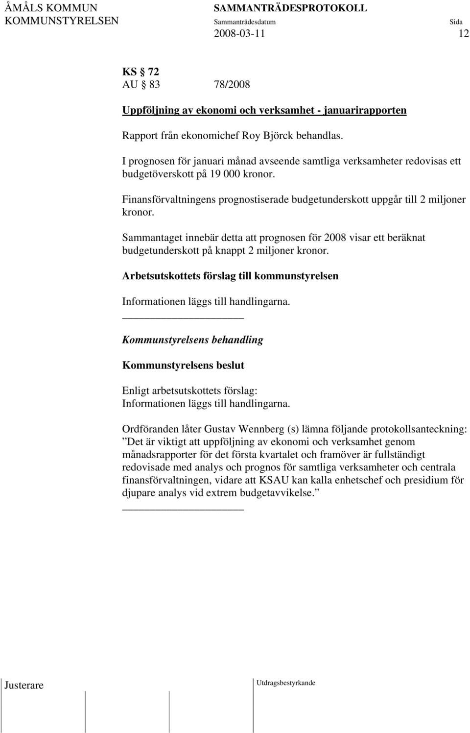 Sammantaget innebär detta att prognosen för 2008 visar ett beräknat budgetunderskott på knappt 2 miljoner kronor.