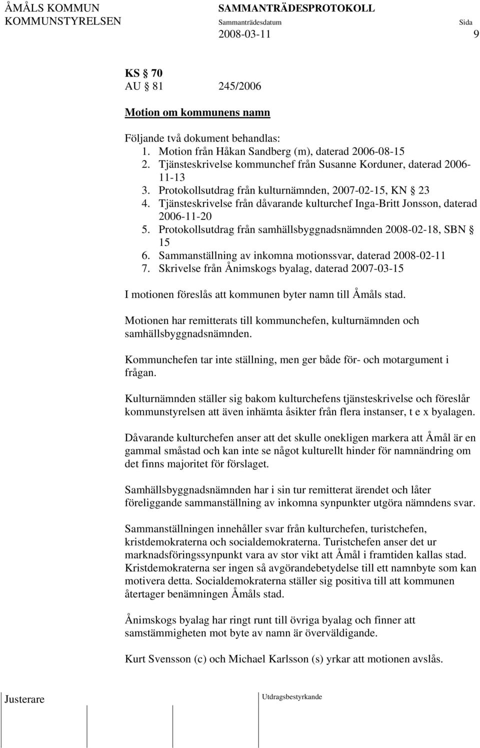 Tjänsteskrivelse från dåvarande kulturchef Inga-Britt Jonsson, daterad 2006-11-20 5. Protokollsutdrag från samhällsbyggnadsnämnden 2008-02-18, SBN 15 6.