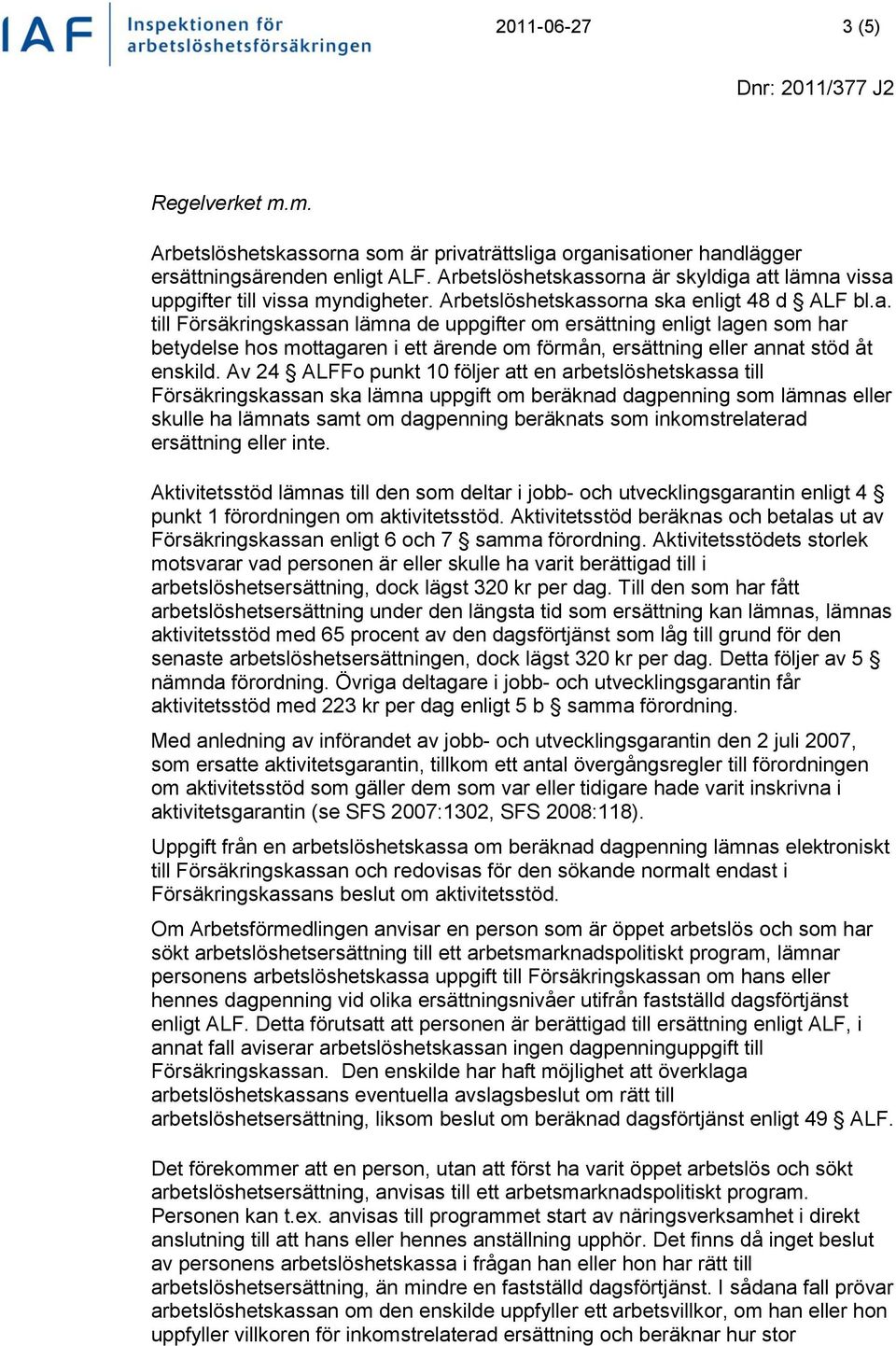 Av 24 ALFFo punkt 10 följer att en arbetslöshetskassa till Försäkringskassan ska lämna uppgift om beräknad dagpenning som lämnas eller skulle ha lämnats samt om dagpenning beräknats som