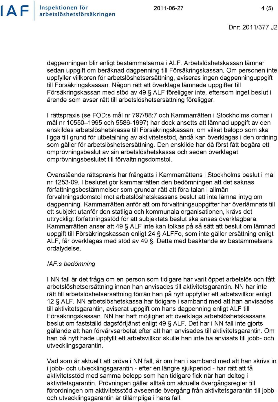 Någon rätt att överklaga lämnade uppgifter till Försäkringskassan med stöd av 49 ALF föreligger inte, eftersom inget beslut i ärende som avser rätt till arbetslöshetsersättning föreligger.