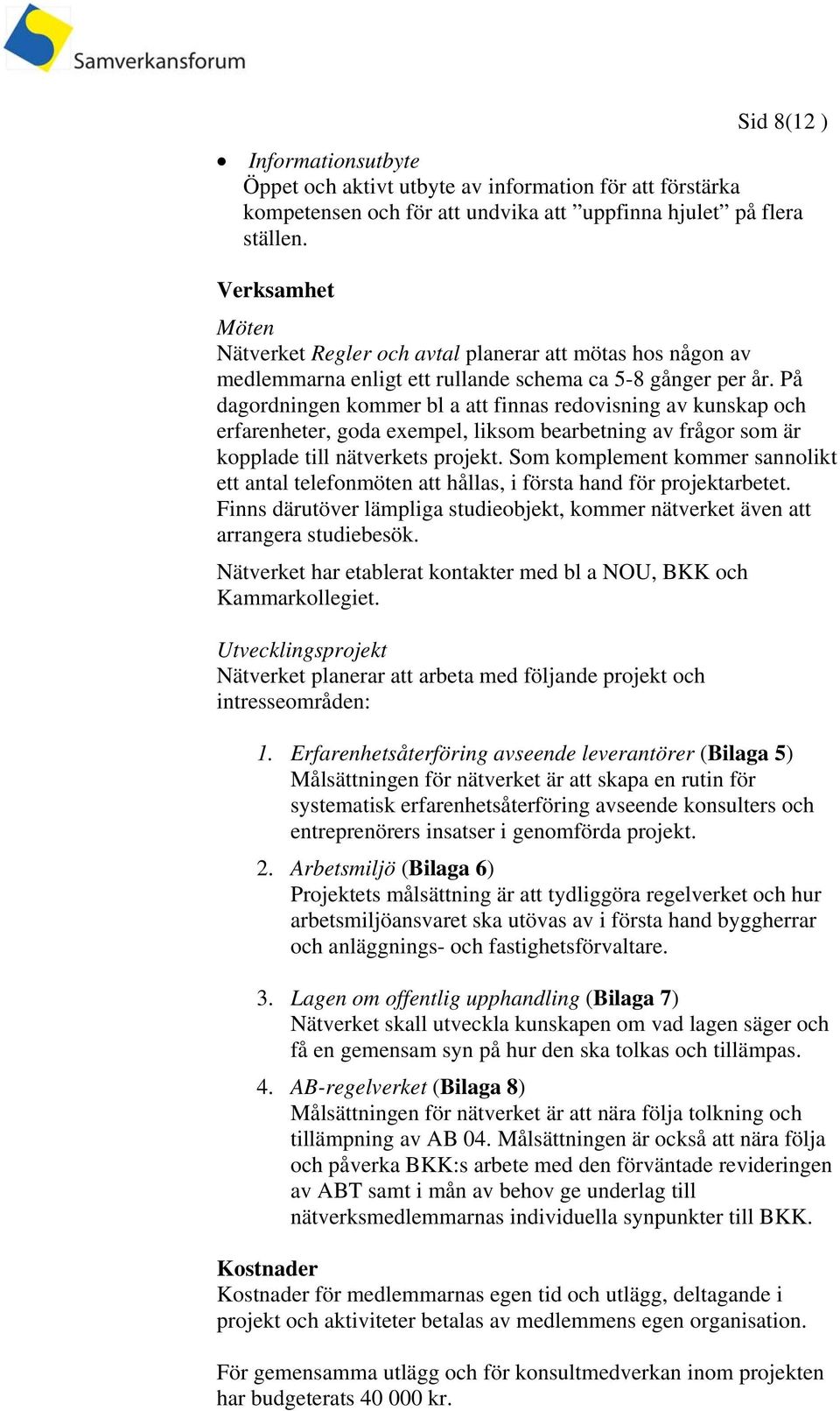 På dagordningen kommer bl a att finnas redovisning av kunskap och erfarenheter, goda exempel, liksom bearbetning av frågor som är kopplade till nätverkets projekt.