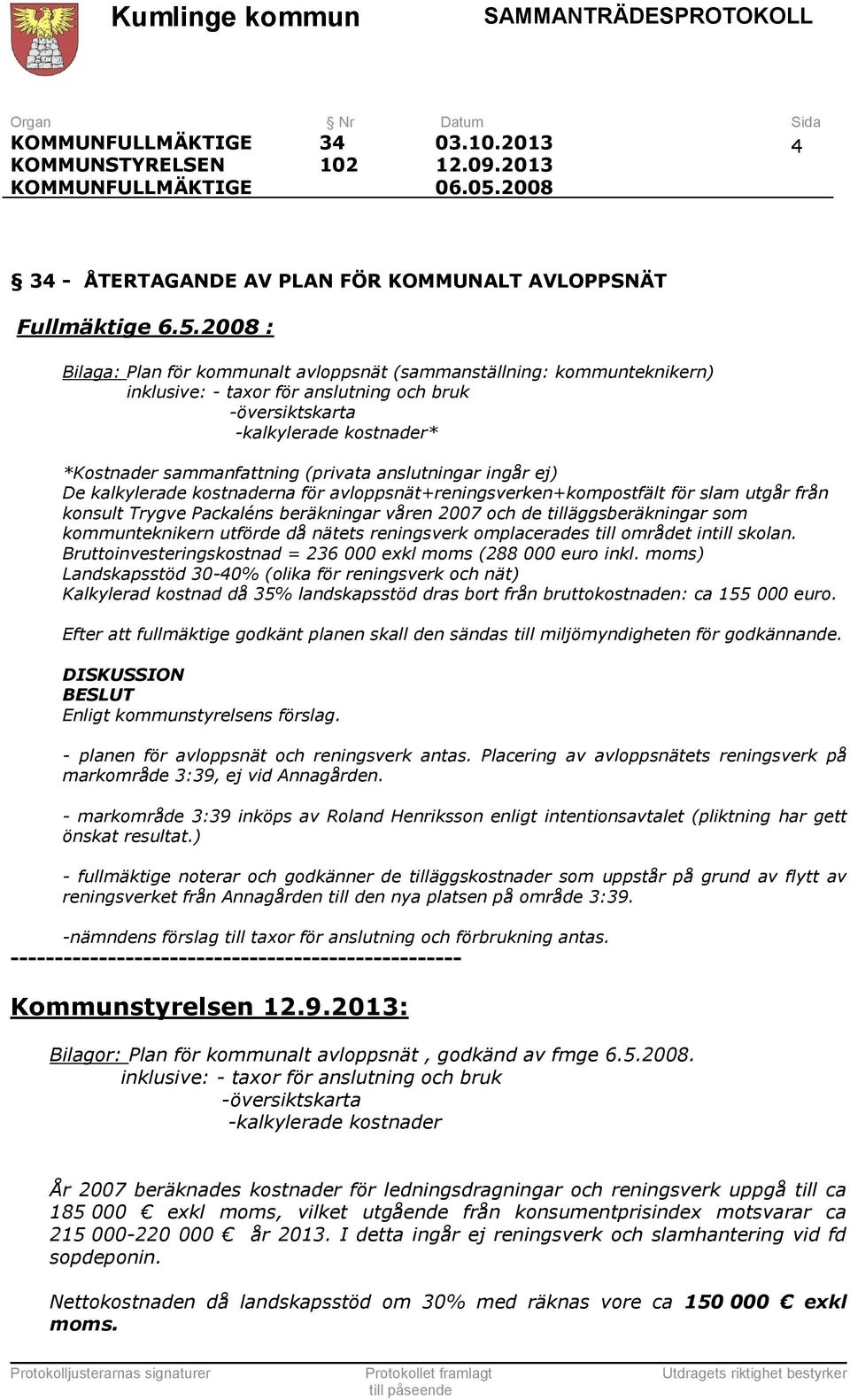 2008 : Bilaga: Plan för kommunalt avloppsnät (sammanställning: kommunteknikern) inklusive: - taxor för anslutning och bruk -översiktskarta -kalkylerade kostnader* *Kostnader sammanfattning (privata