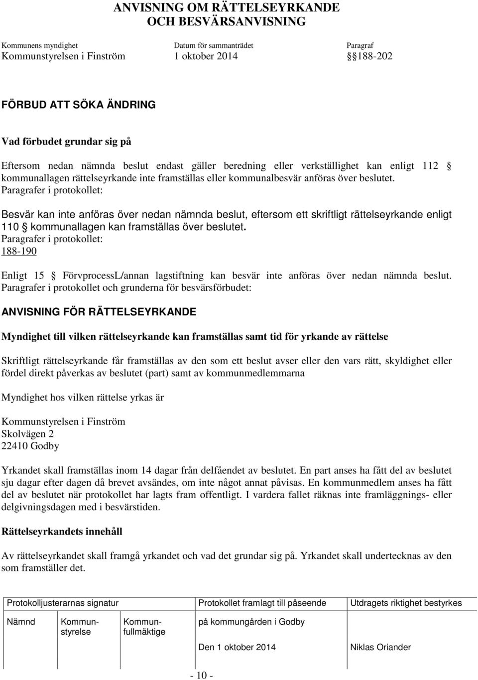 Paragrafer i protokollet: Besvär kan inte anföras över nedan nämnda beslut, eftersom ett skriftligt rättelseyrkande enligt 110 kommunallagen kan framställas över beslutet.