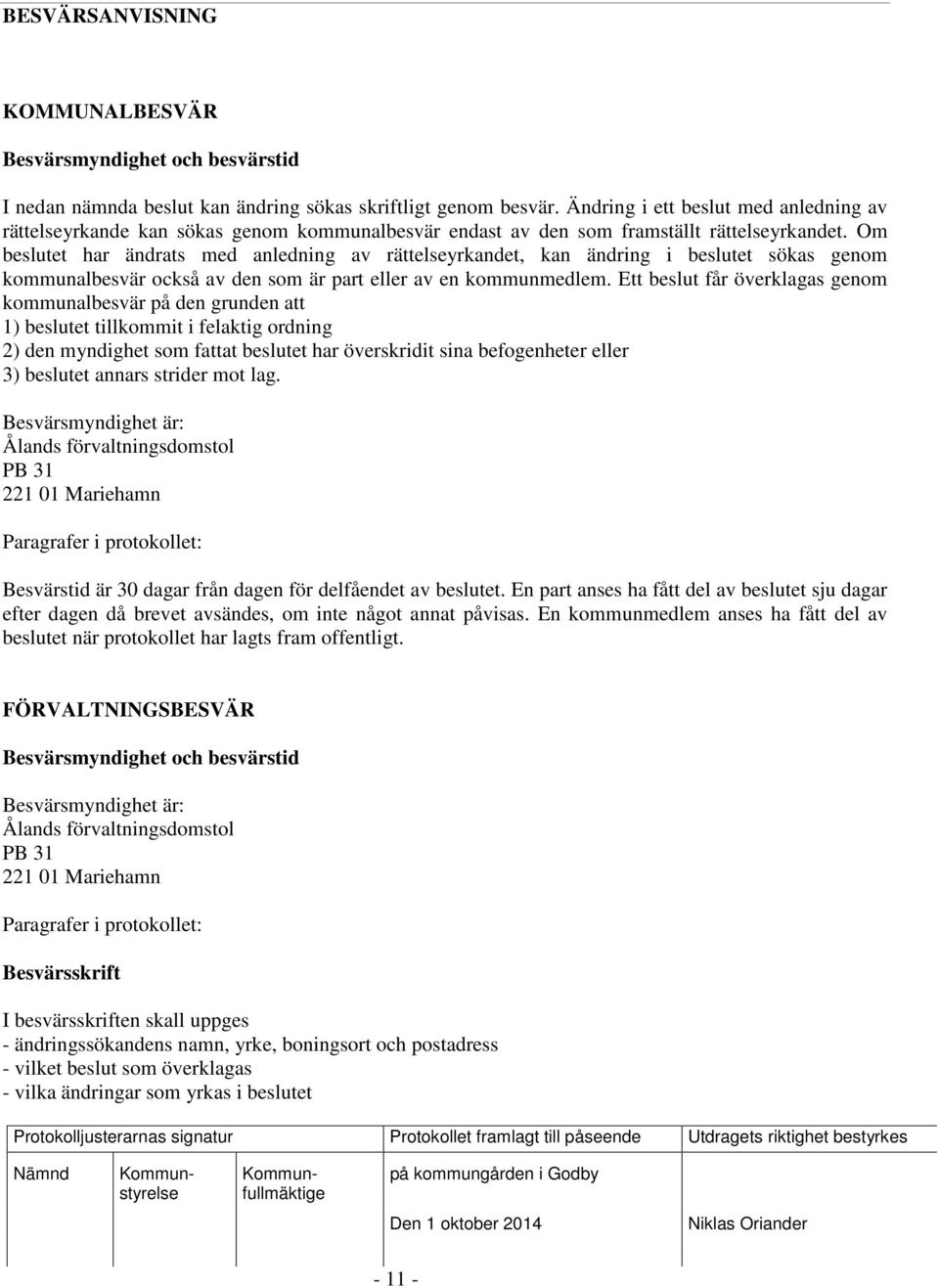 Om beslutet har ändrats med anledning av rättelseyrkandet, kan ändring i beslutet sökas genom kommunalbesvär också av den som är part eller av en kommunmedlem.