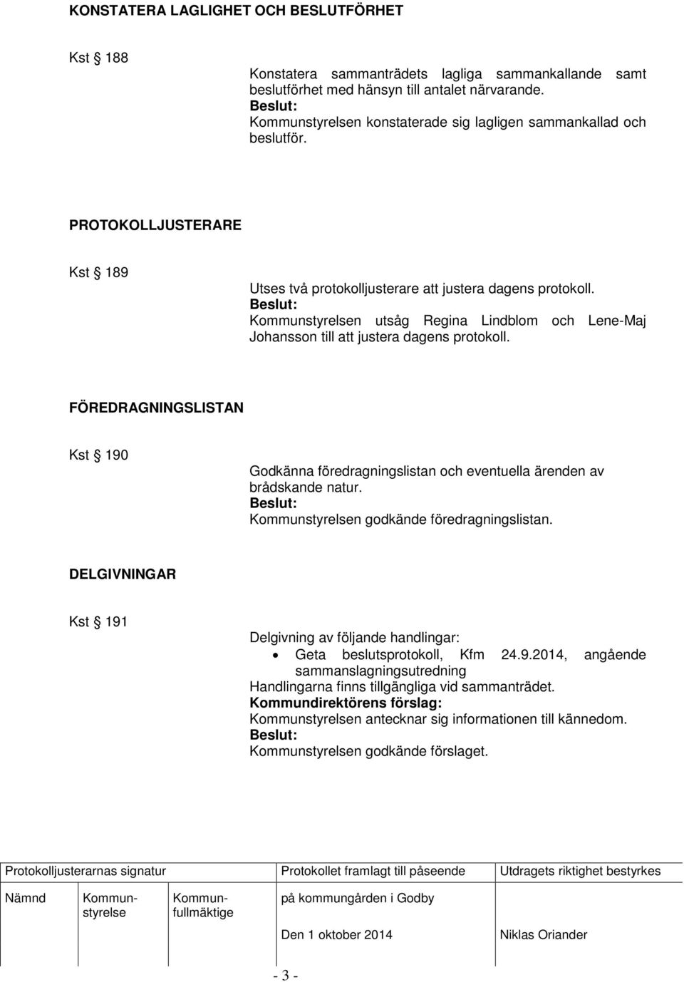 n utsåg Regina Lindblom och Lene-Maj Johansson till att justera dagens protokoll. FÖREDRAGNINGSLISTAN Kst 190 Godkänna föredragningslistan och eventuella ärenden av brådskande natur.