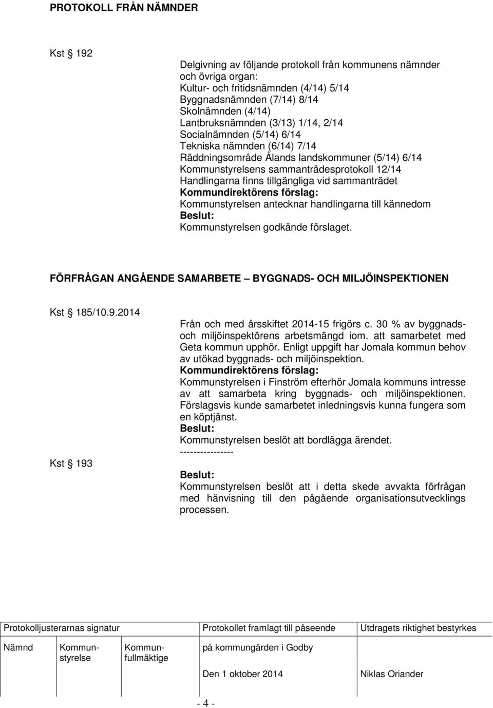 tillgängliga vid sammanträdet n antecknar handlingarna till kännedom FÖRFRÅGAN ANGÅENDE SAMARBETE BYGGNADS- OCH MILJÖINSPEKTIONEN Kst 185/10.9.2014 Kst 193 Från och med årsskiftet 2014-15 frigörs c.