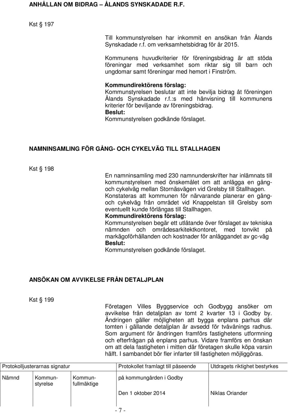 n beslutar att inte bevilja bidrag åt föreningen Ålands Synskadade r.f.:s med hänvisning till kommunens kriterier för beviljande av föreningsbidrag.