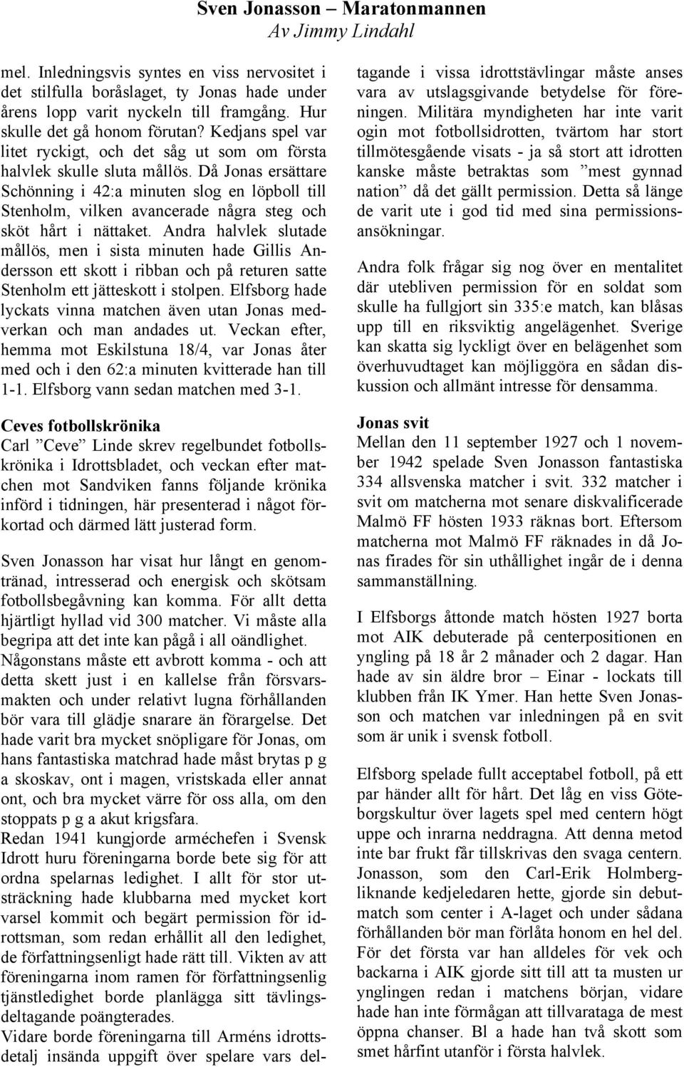 Då Jonas ersättare Schönning i 42:a minuten slog en löpboll till Stenholm, vilken avancerade några steg och sköt hårt i nättaket.