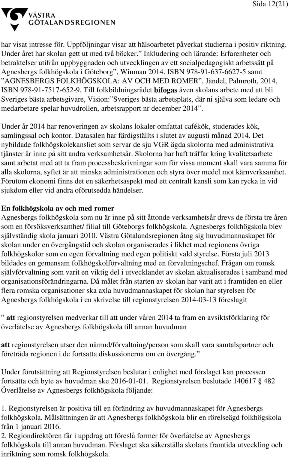 ISBN 978-91-637-6627-5 samt AGNESBERGS FOLKHÖGSKOLA: AV OCH MED ROMER, Jändel, Palmroth, 2014, ISBN 978-91-7517-652-9.
