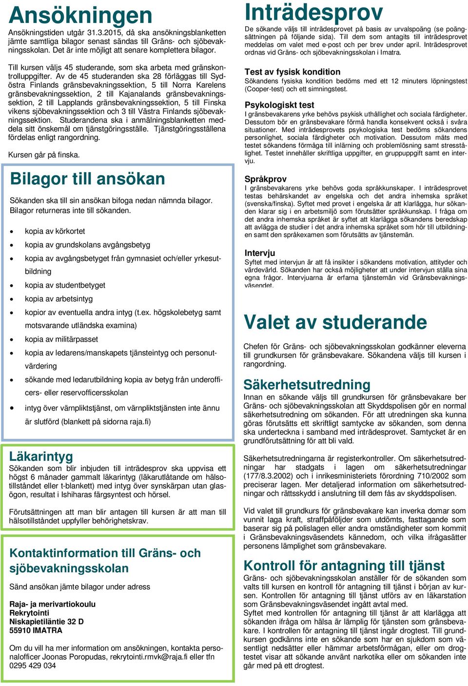 Av de 45 studeranden ska 28 förläggas till Sydöstra Finlands gränsbevakningssektion, 5 till Norra Karelens gränsbevakningssektion, 2 till Kajanalands gränsbevakningssektion, 2 till Lapplands
