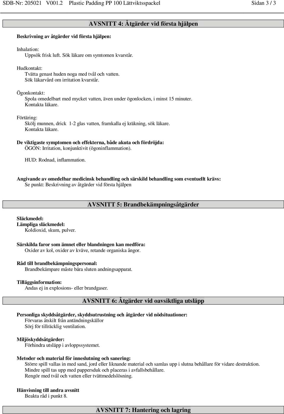 AVSNITT 4: Åtgärder vid första hjälpen Ögonkontakt: Spola omedelbart med mycket vatten, även under ögonlocken, i minst 15 minuter. Kontakta läkare.